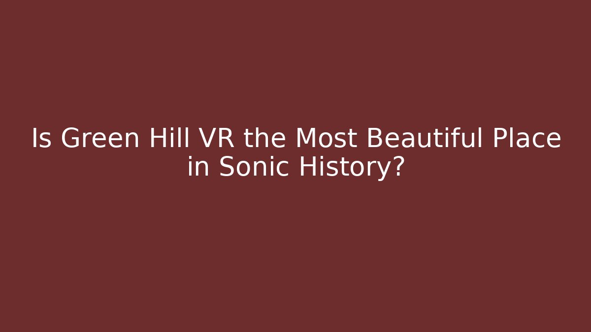 Is Green Hill VR the Most Beautiful Place in Sonic History?