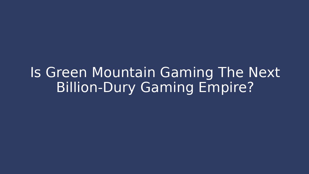 Is Green Mountain Gaming The Next Billion-Dury Gaming Empire?
