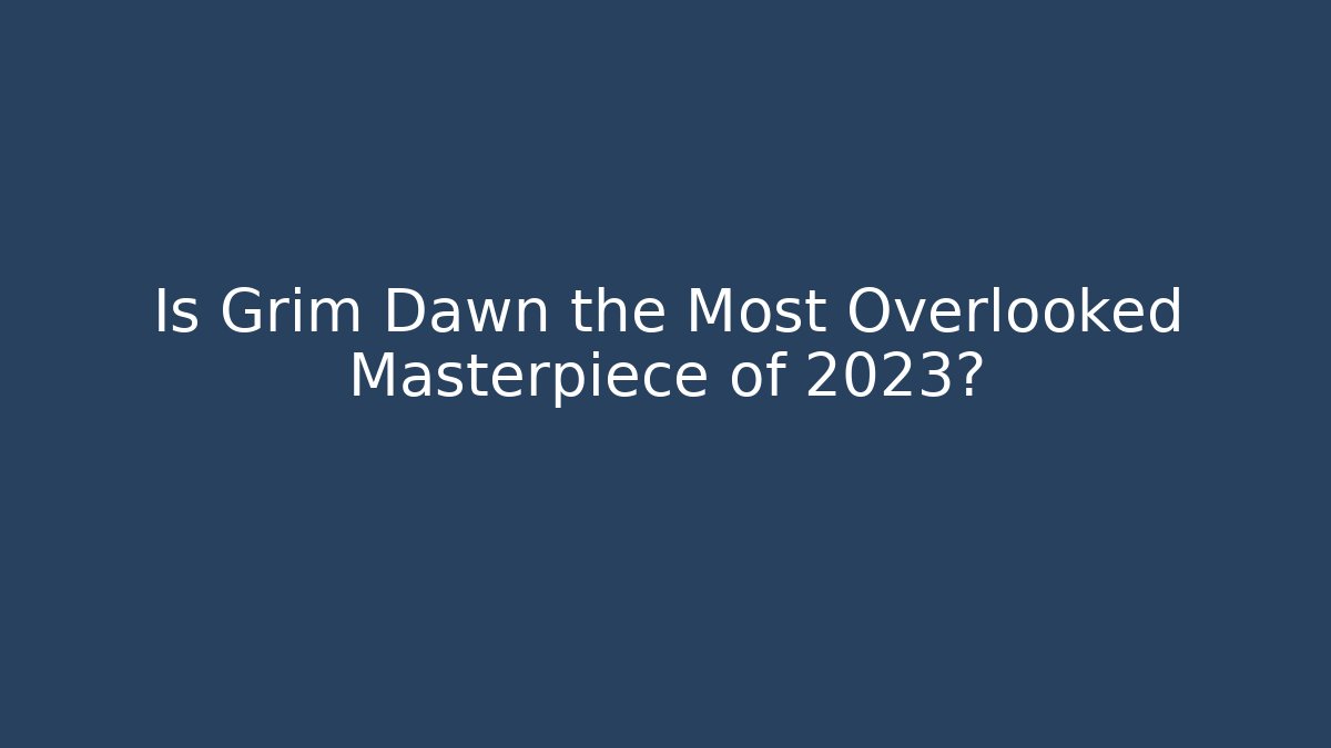 Is Grim Dawn the Most Overlooked Masterpiece of 2023?