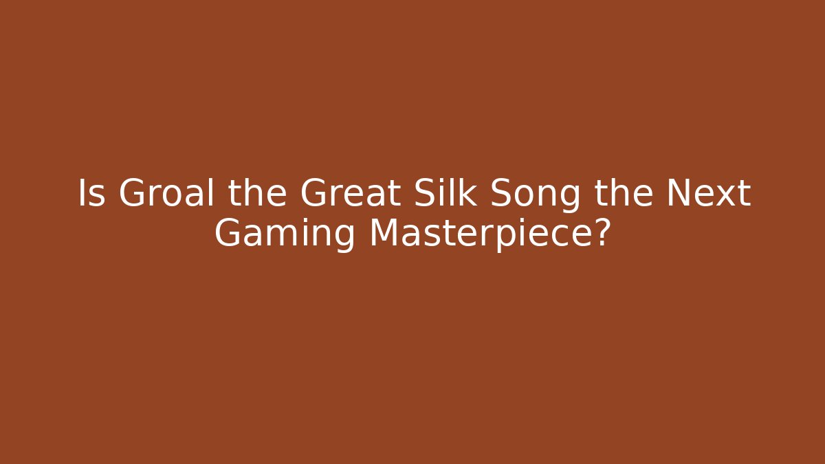 Is Groal the Great Silk Song the Next Gaming Masterpiece?