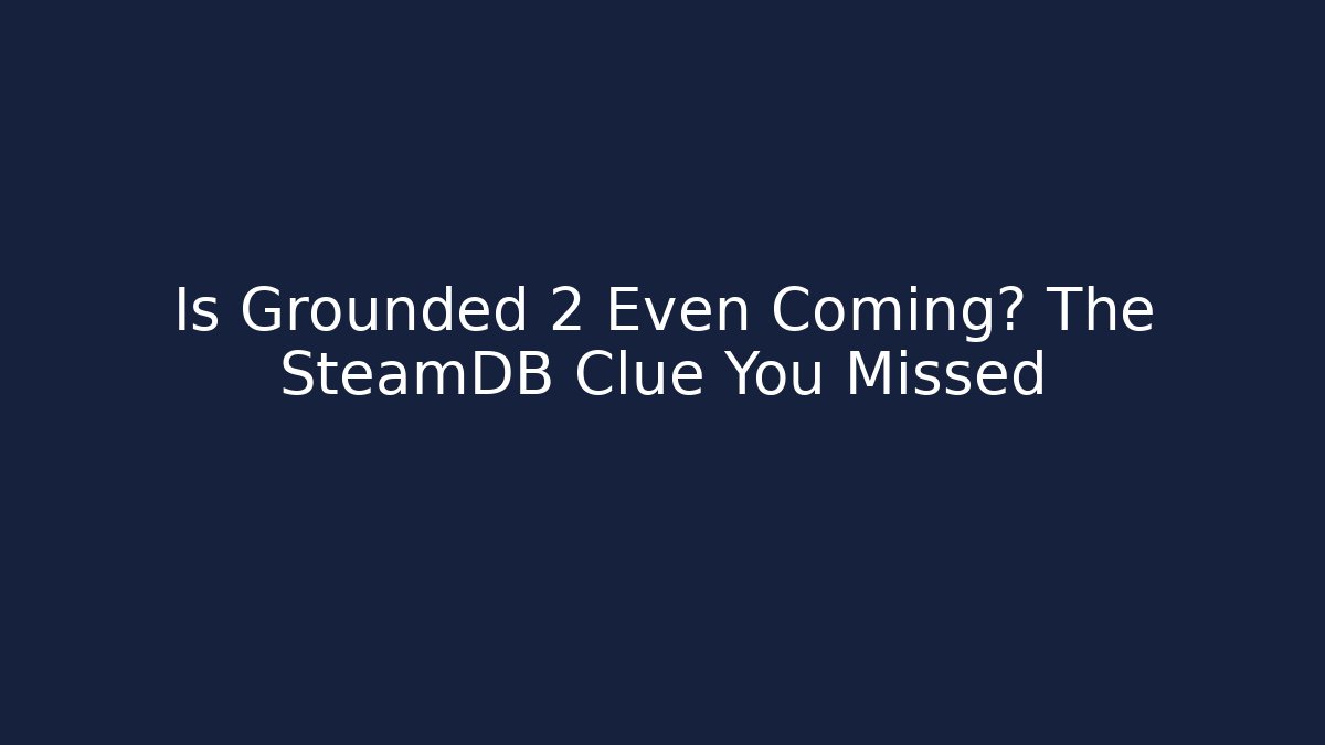 Is Grounded 2 Even Coming? The SteamDB Clue You Missed