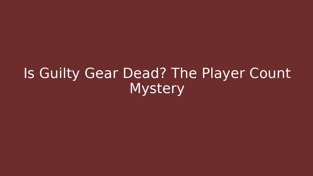 Is Guilty Gear Dead? The Player Count Mystery