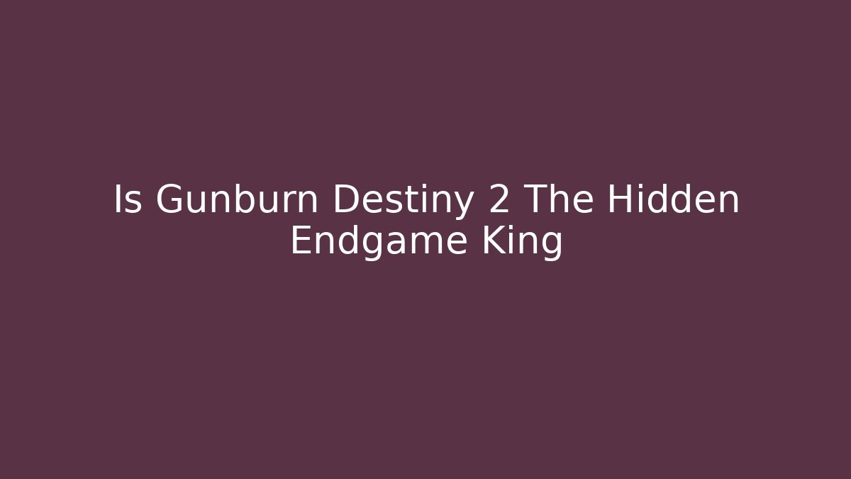 Is Gunburn Destiny 2 The Hidden Endgame King