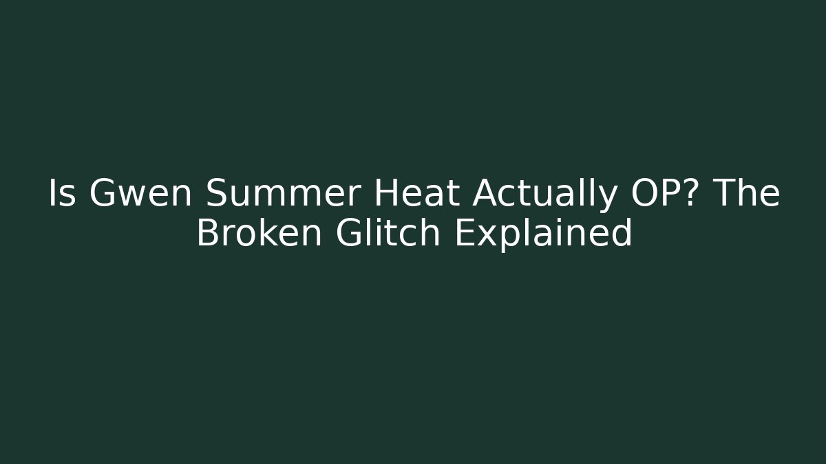 Is Gwen Summer Heat Actually OP? The Broken Glitch Explained