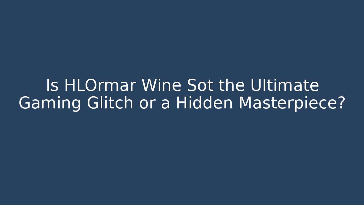 Is HLOrmar Wine Sot the Ultimate Gaming Glitch or a Hidden Masterpiece?