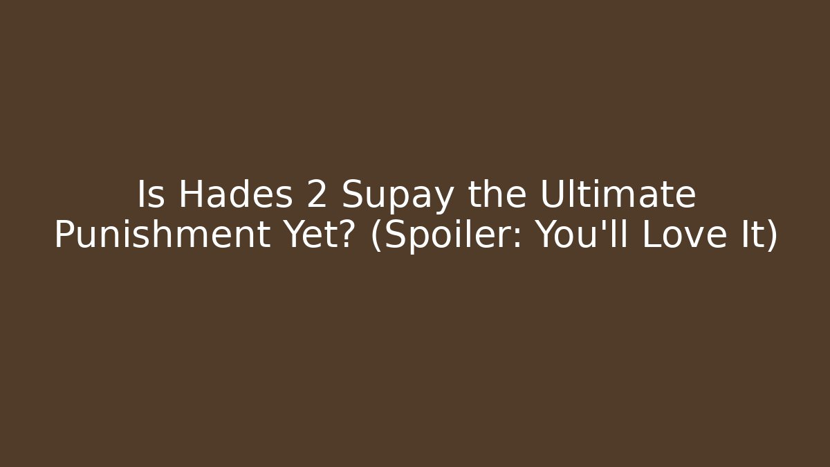 Is Hades 2 Supay the Ultimate Punishment Yet? (Spoiler: You’ll Love It)