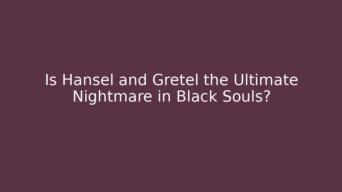 Is Hansel and Gretel the Ultimate Nightmare in Black Souls?