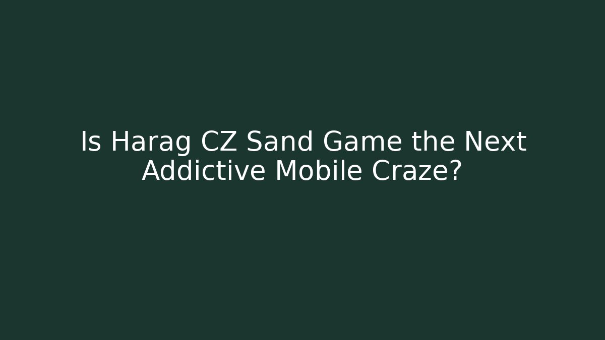 Is Harag CZ Sand Game the Next Addictive Mobile Craze?