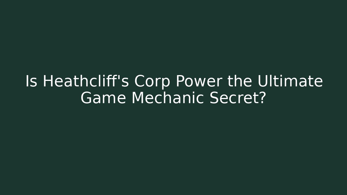 Is Heathcliff's Corp Power the Ultimate Game Mechanic Secret?