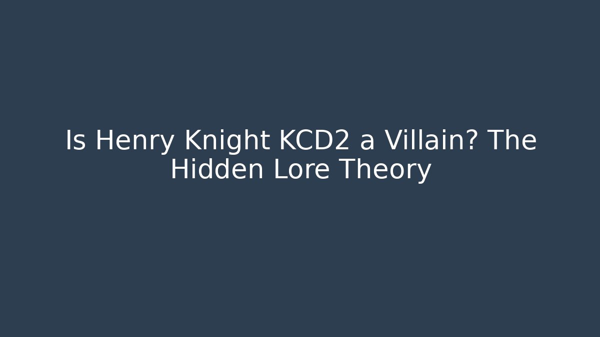Is Henry Knight KCD2 a Villain? The Hidden Lore Theory
