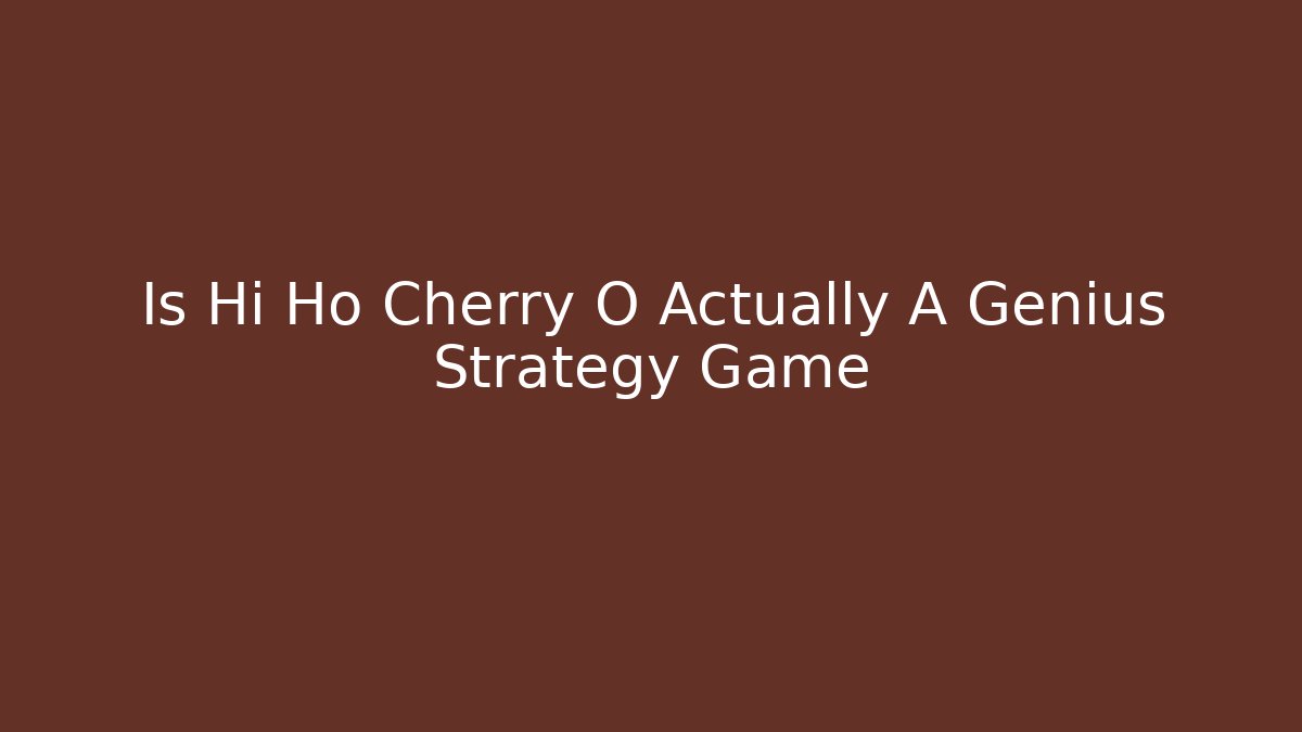 Is Hi Ho Cherry O Actually A Genius Strategy Game