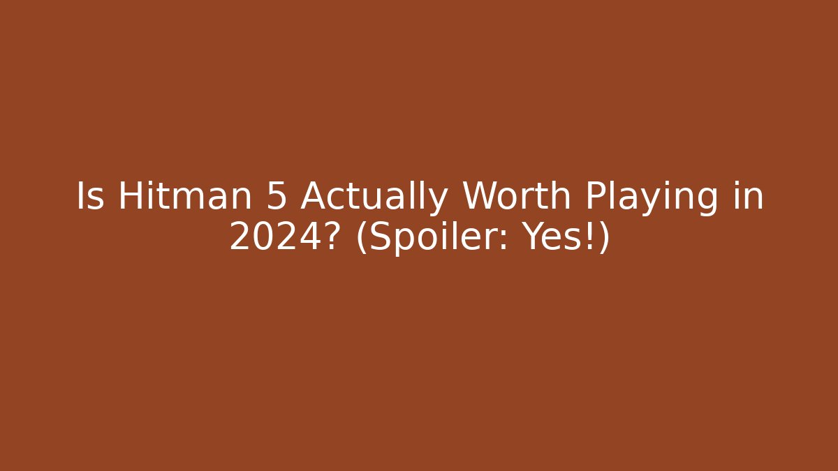 Is Hitman 5 Actually Worth Playing in 2024? (Spoiler: Yes!) - The Family Holidays