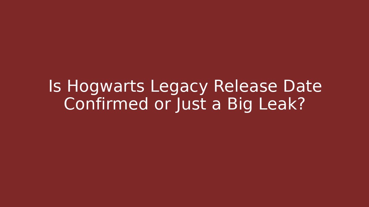 Is Hogwarts Legacy Release Date Confirmed or Just a Big Leak?