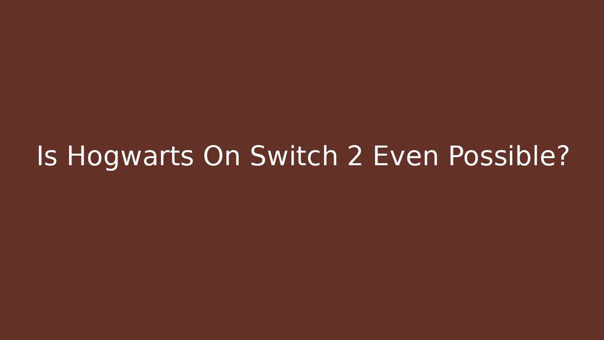 Is Hogwarts On Switch 2 Even Possible? - The Family Holidays