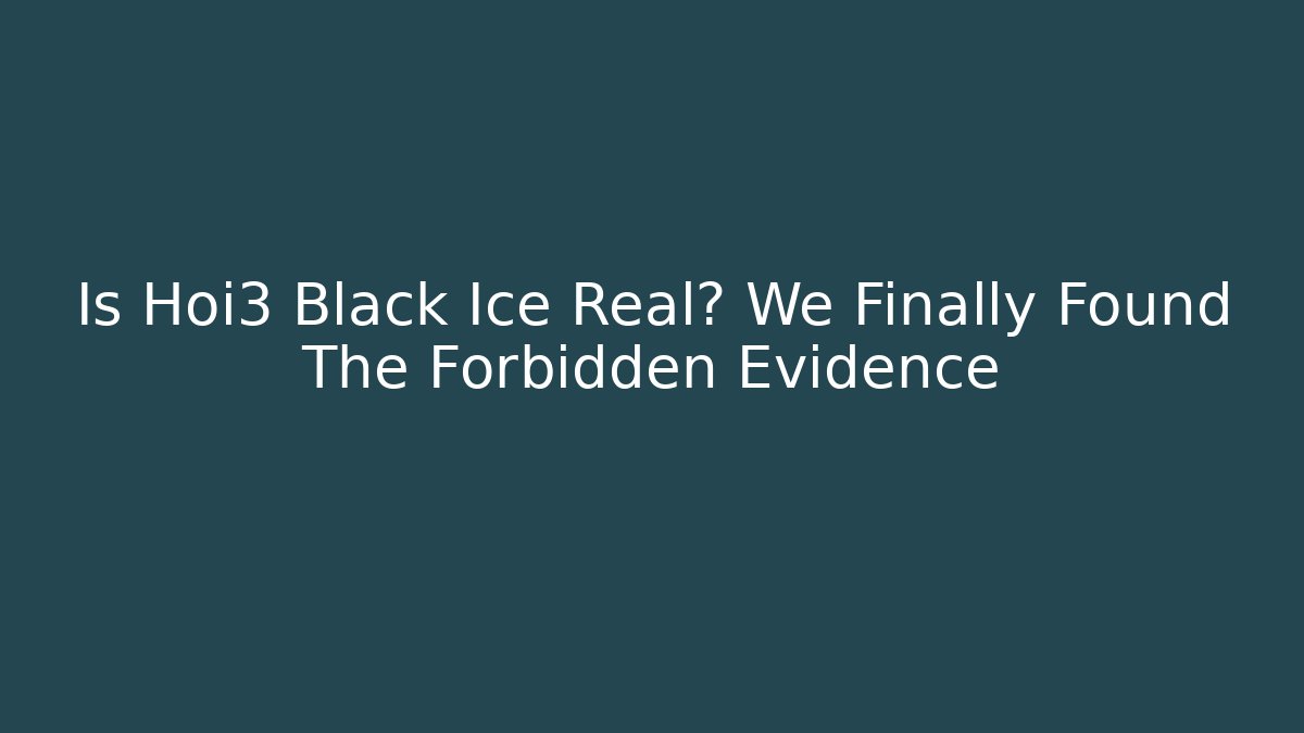 Is Hoi3 Black Ice Real? We Finally Found The Forbidden Evidence