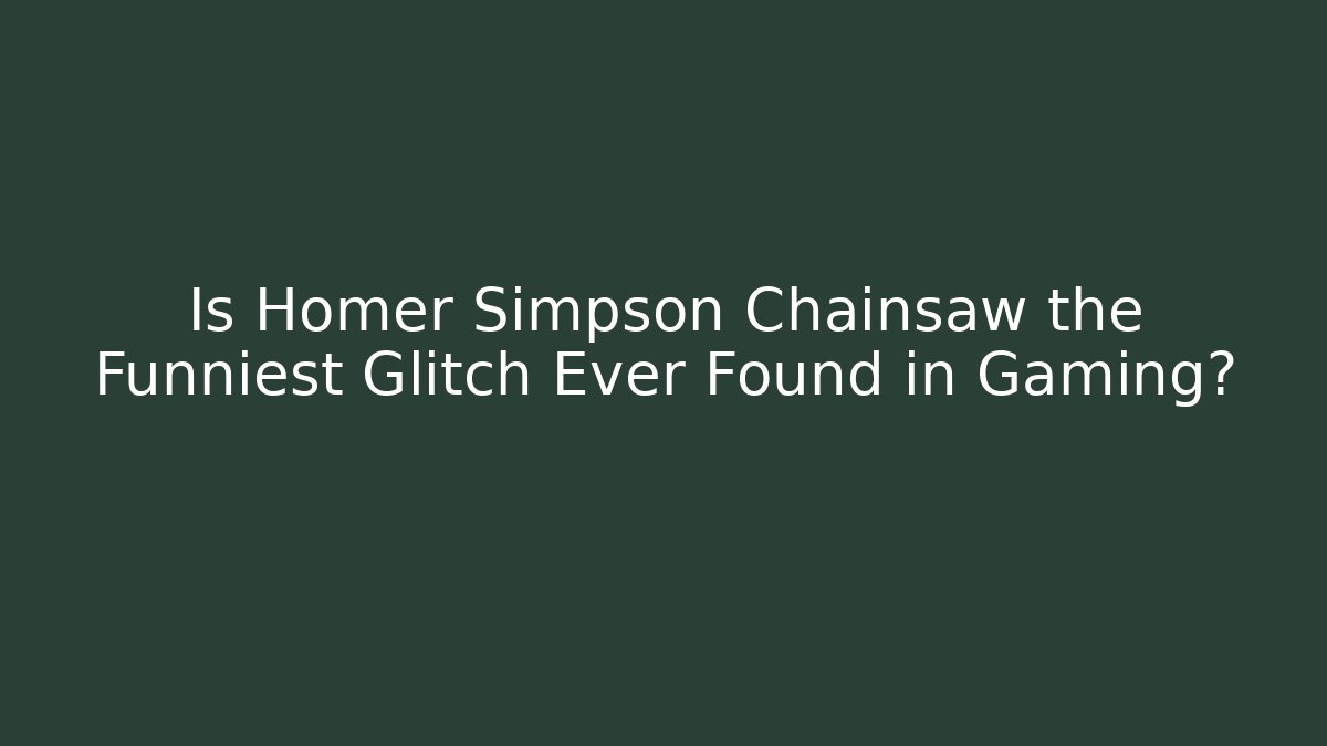 Is Homer Simpson Chainsaw the Funniest Glitch Ever Found in Gaming?