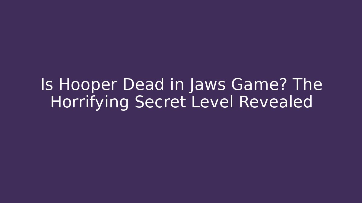 Is Hooper Dead in Jaws Game? The Horrifying Secret Level Revealed