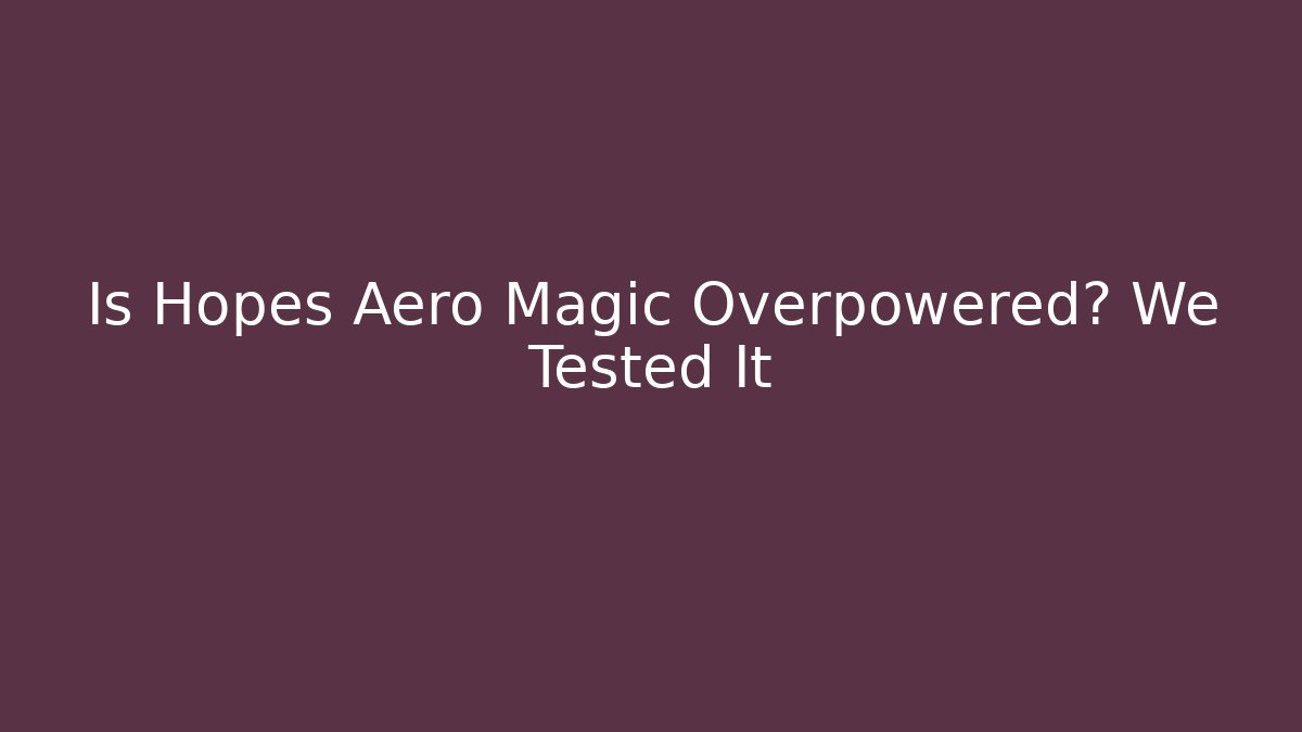 Is Hopes Aero Magic Overpowered? We Tested It
