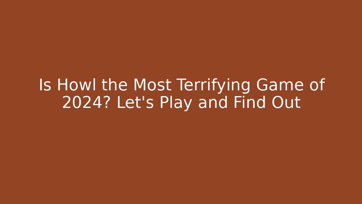 Is Howl the Most Terrifying Game of 2024? Let's Play and Find Out