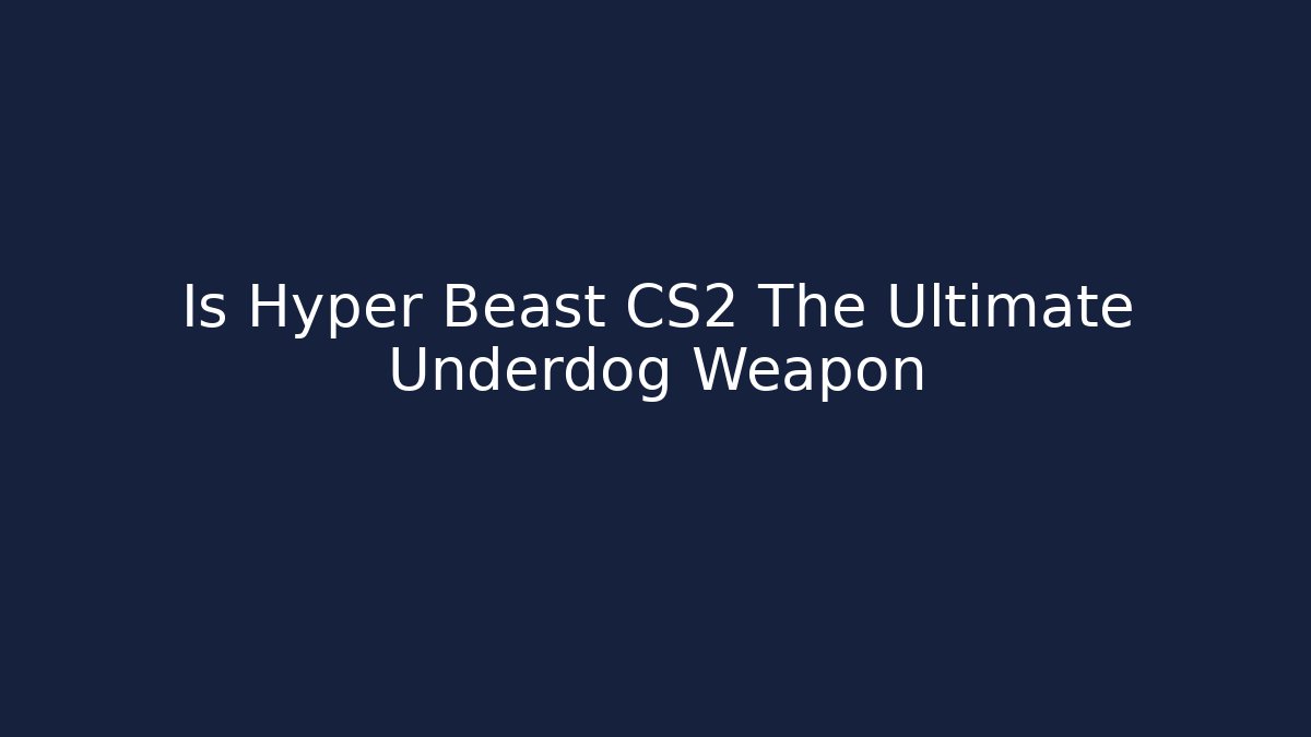 Is Hyper Beast CS2 The Ultimate Underdog Weapon