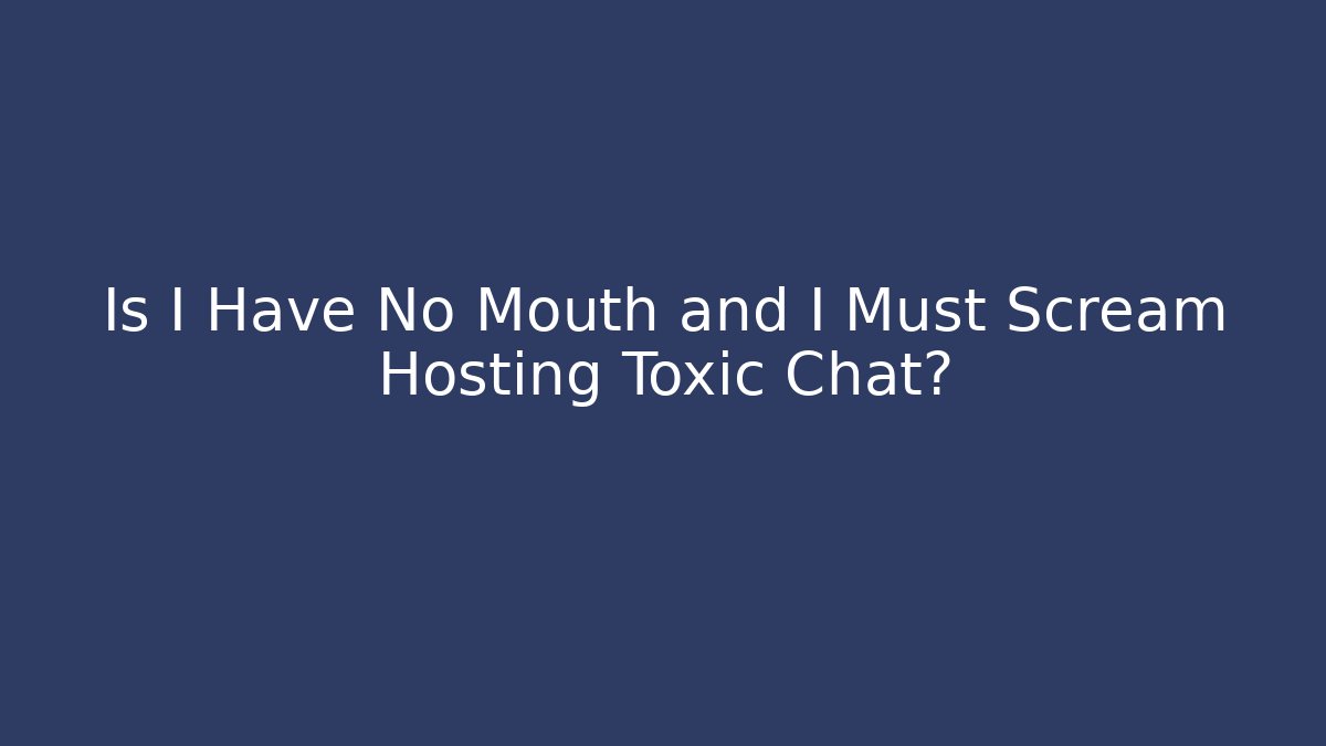 Is I Have No Mouth and I Must Scream Hosting Toxic Chat?