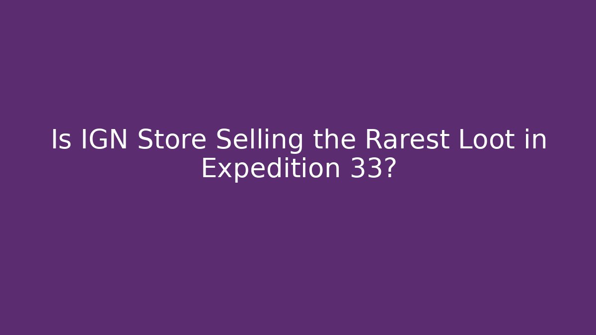 Is IGN Store Selling the Rarest Loot in Expedition 33?