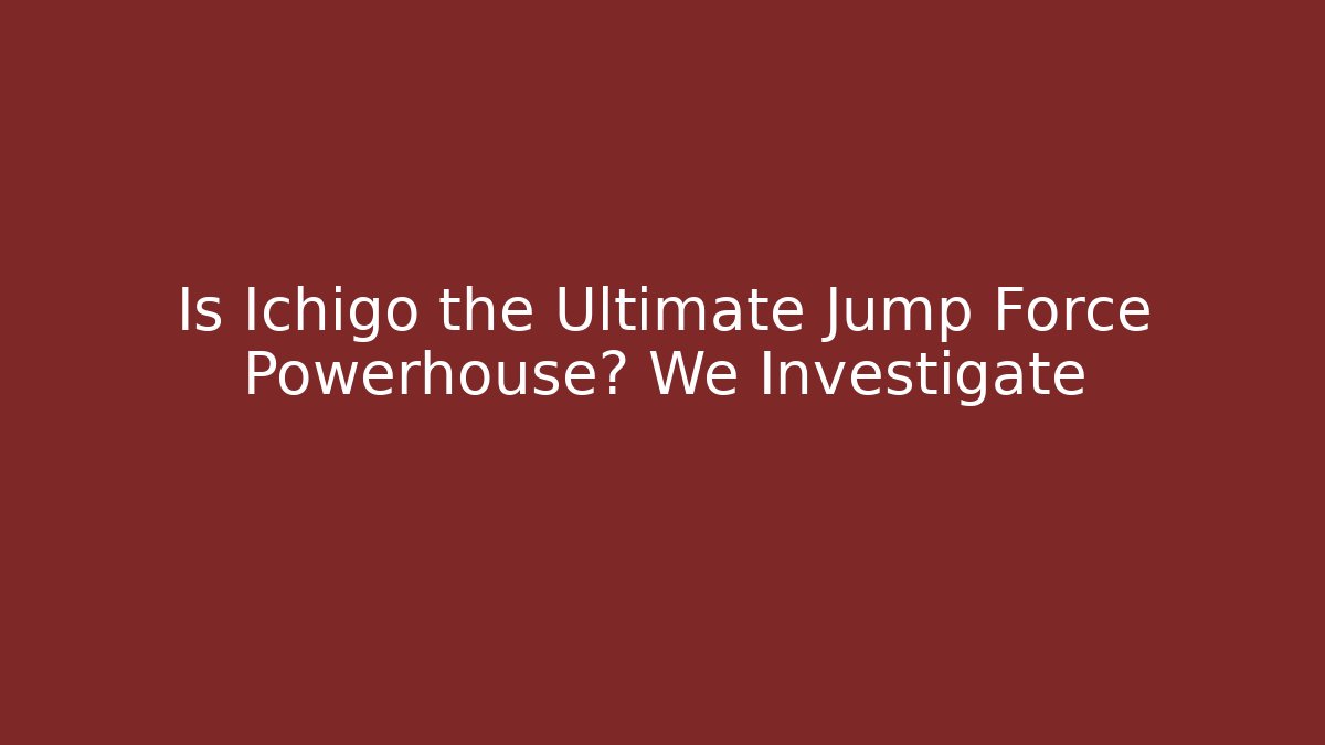Is Ichigo the Ultimate Jump Force Powerhouse? We Investigate - The Family Holidays
