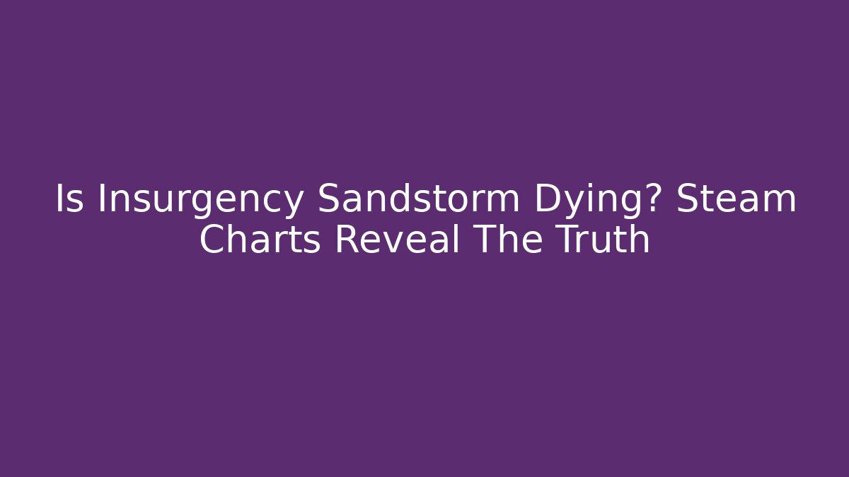 Is Insurgency Sandstorm Dying? Steam Charts Reveal The Truth