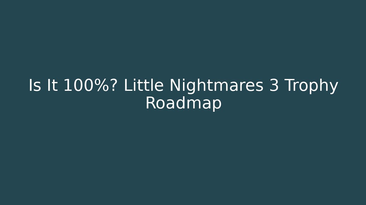 Is It 100%? Little Nightmares 3 Trophy Roadmap