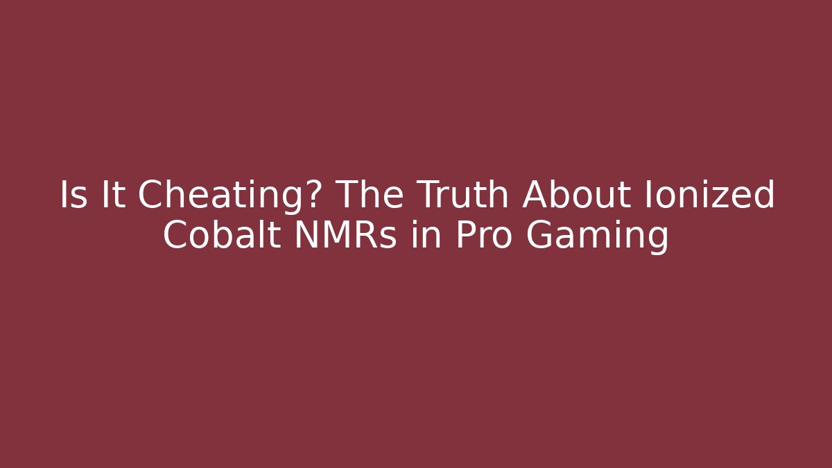 Is It Cheating? The Truth About Ionized Cobalt NMRs in Pro Gaming