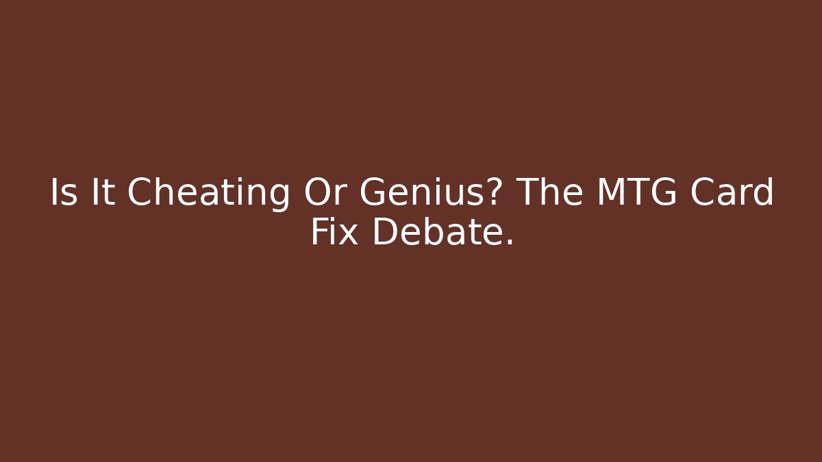 Is It Cheating Or Genius? The MTG Card Fix Debate.