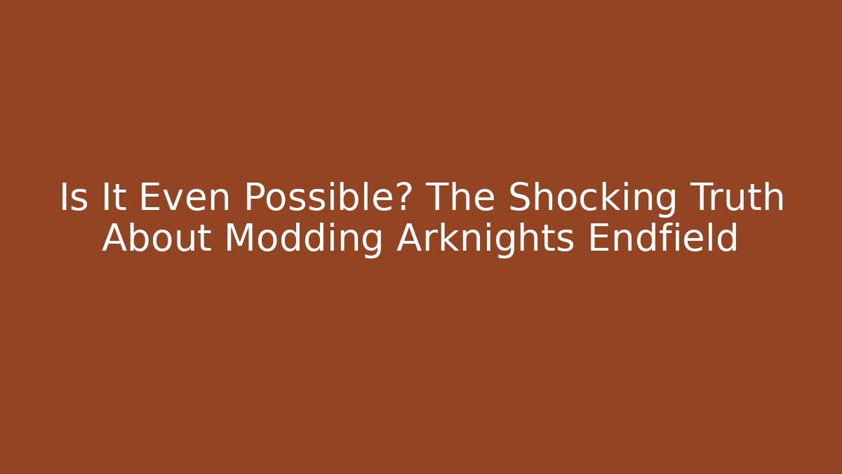 Is It Even Possible? The Shocking Truth About Modding Arknights Endfield