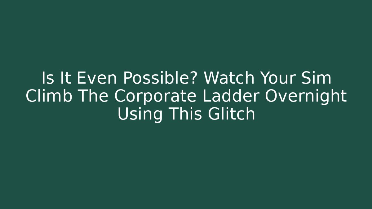 Is It Even Possible? Watch Your Sim Climb The Corporate Ladder Overnight Using This Glitch