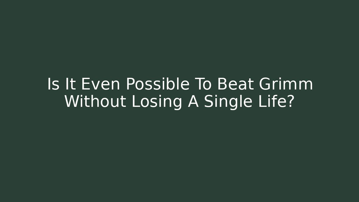 Is It Even Possible To Beat Grimm Without Losing A Single Life? - The Family Holidays