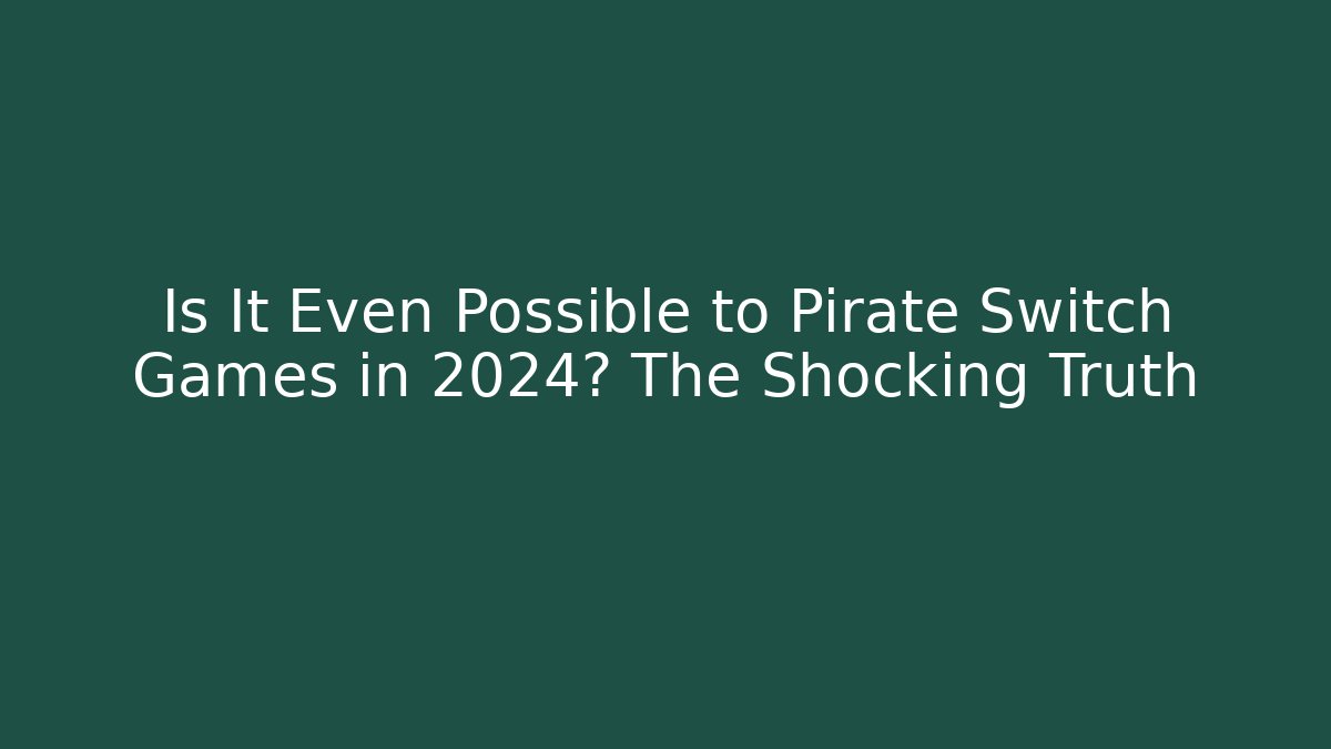 Is It Even Possible to Pirate Switch Games in 2024? The Shocking Truth