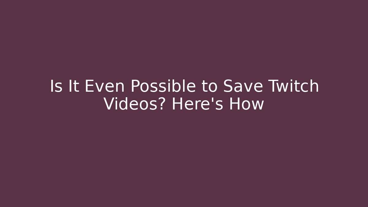 Is It Even Possible to Save Twitch Videos? Here's How - The Family Holidays