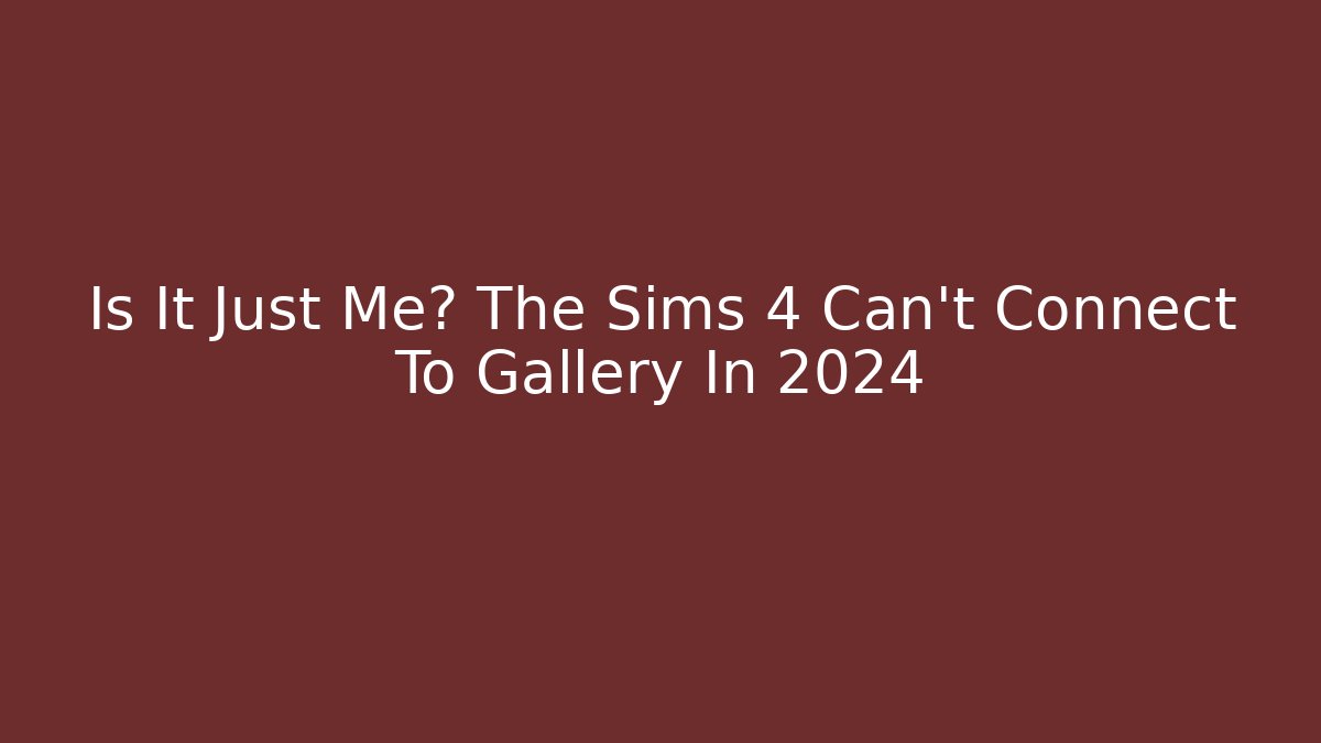 Is It Just Me? The Sims 4 Can't Connect To Gallery In 2024 - The Family Holidays