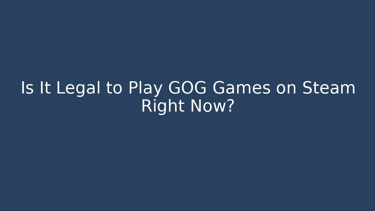 Is It Legal to Play GOG Games on Steam Right Now?