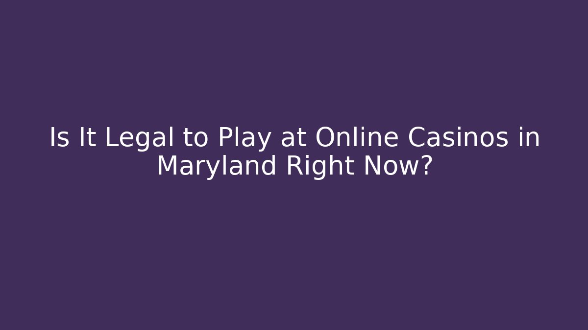 Is It Legal to Play at Online Casinos in Maryland Right Now?