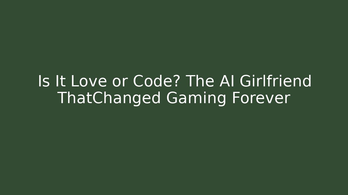 Is It Love or Code? The AI Girlfriend ThatChanged Gaming Forever - The Family Holidays
