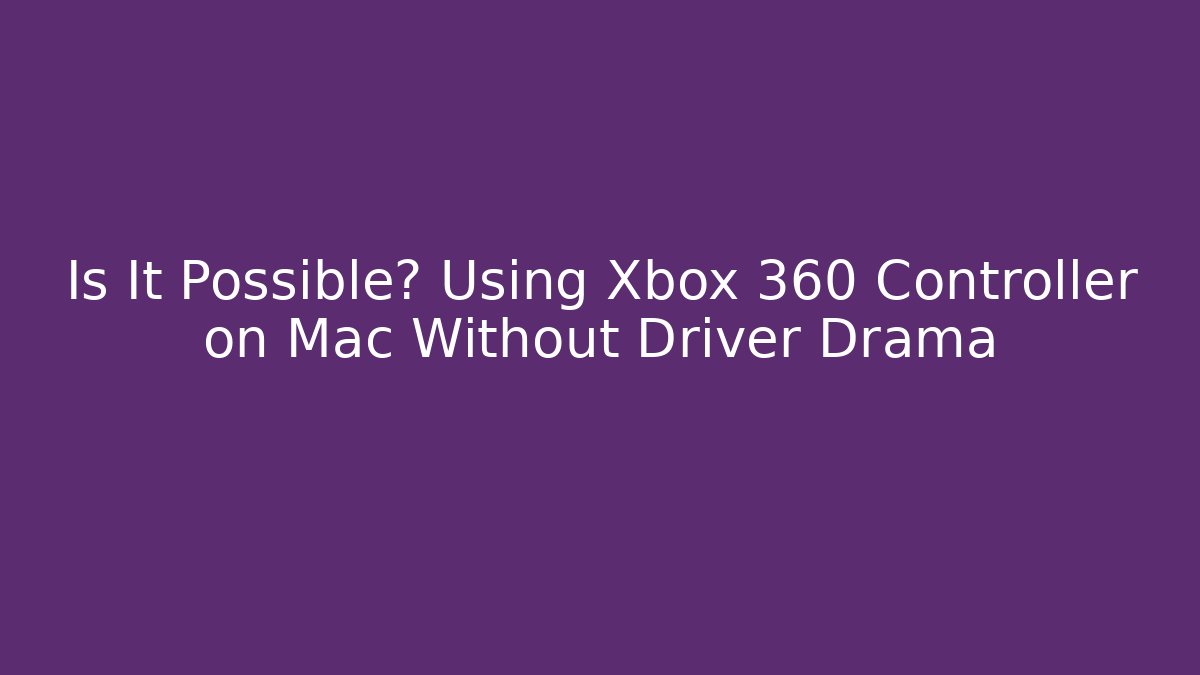 Is It Possible? Using Xbox 360 Controller on Mac Without Driver Drama