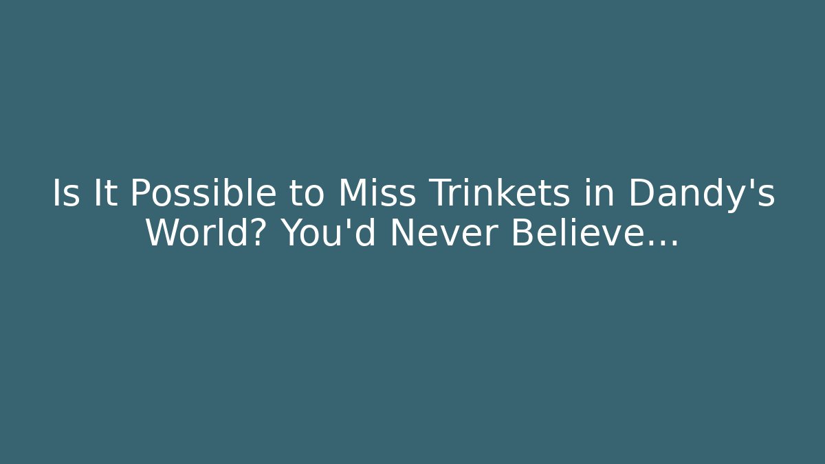 Is It Possible to Miss Trinkets in Dandy’s World? You’d Never Believe…