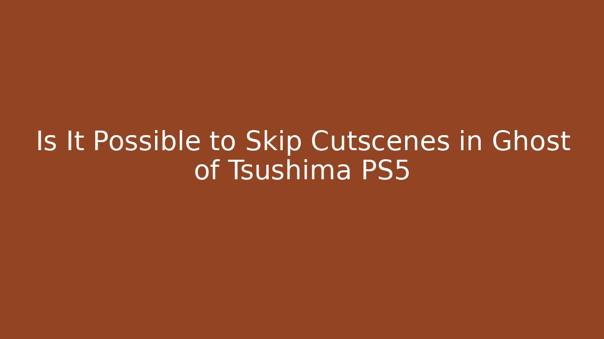 Is It Possible to Skip Cutscenes in Ghost of Tsushima PS5