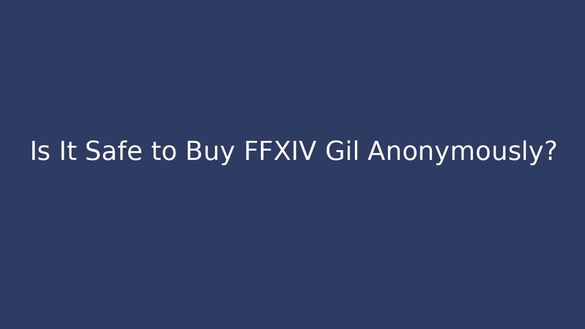 Is It Safe to Buy FFXIV Gil Anonymously?