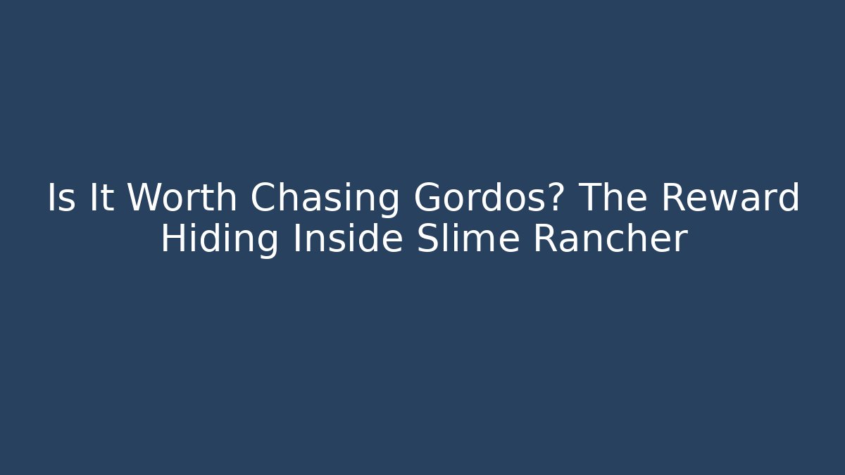 Is It Worth Chasing Gordos? The Reward Hiding Inside Slime Rancher