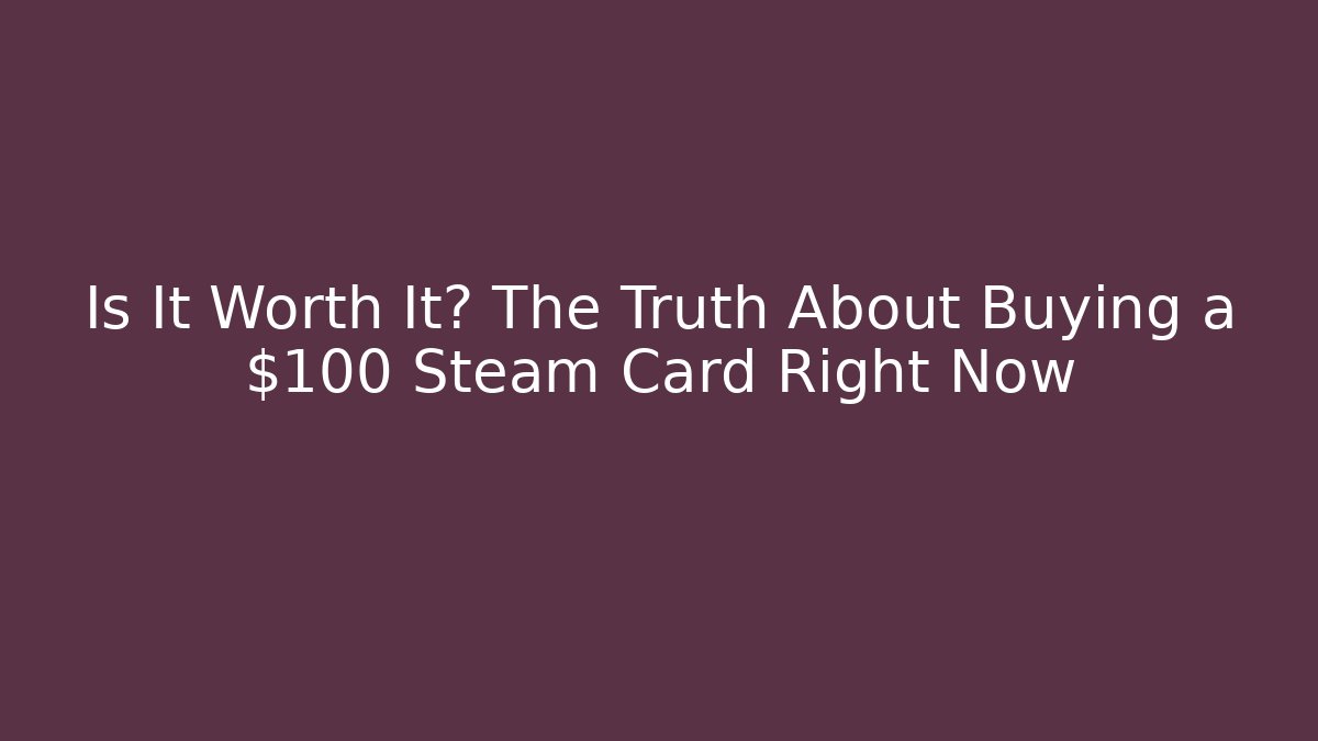 Is It Worth It? The Truth About Buying a $100 Steam Card Right Now