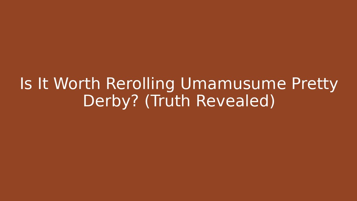 Is It Worth Rerolling Umamusume Pretty Derby? (Truth Revealed)