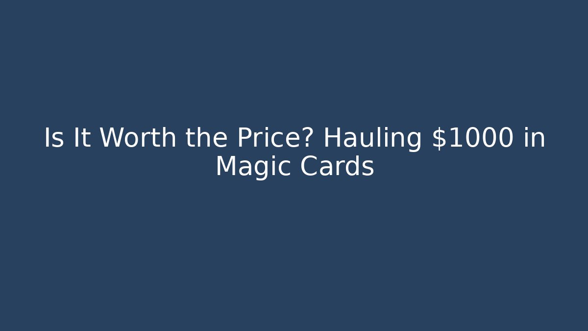 Is It Worth the Price? Hauling $1000 in Magic Cards