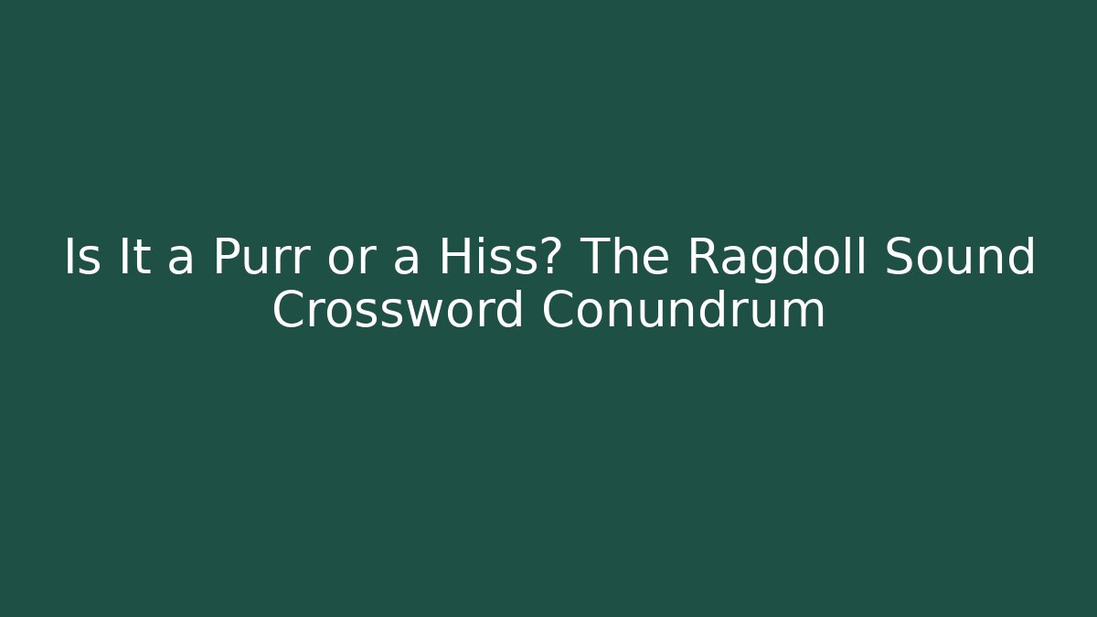 Is It a Purr or a Hiss? The Ragdoll Sound Crossword Conundrum
