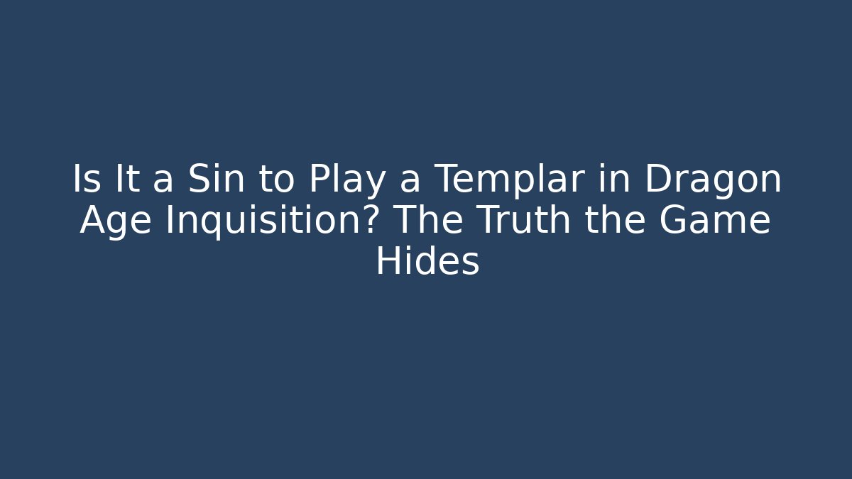 Is It a Sin to Play a Templar in Dragon Age Inquisition? The Truth the Game Hides
